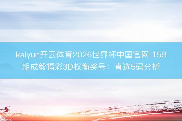 kaiyun开云体育2026世界杯中国官网 159期成毅福彩3D权衡奖号：直选5码分析